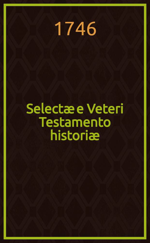 Select&aelig; e Veteri Testamento histori&aelig; : Ad usum eorum qui Latin&aelig; lingu&aelig; rudimentis imbuuntur
