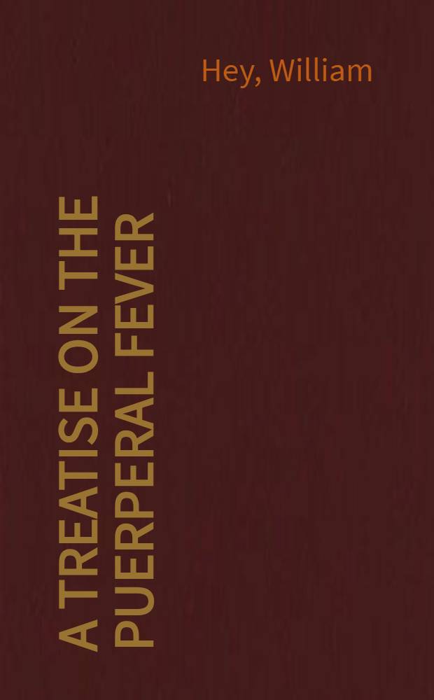 A treatise on the puerperal fever : illustrated by cases, which occurred in Leeds and its vicinity, in the years 1809-1812