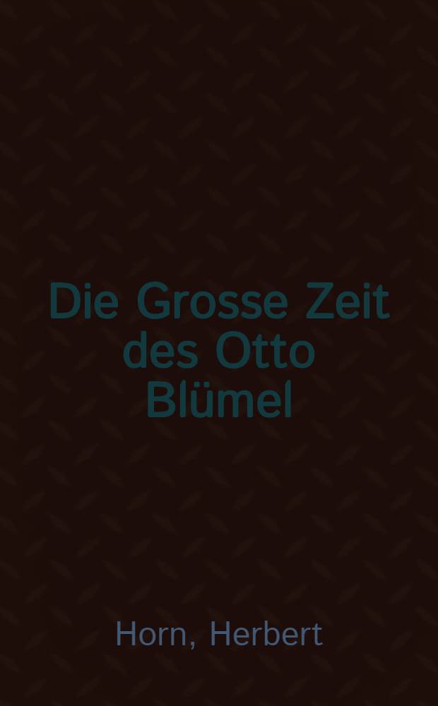 Die Grosse Zeit des Otto Bl&uuml;mel : Roman