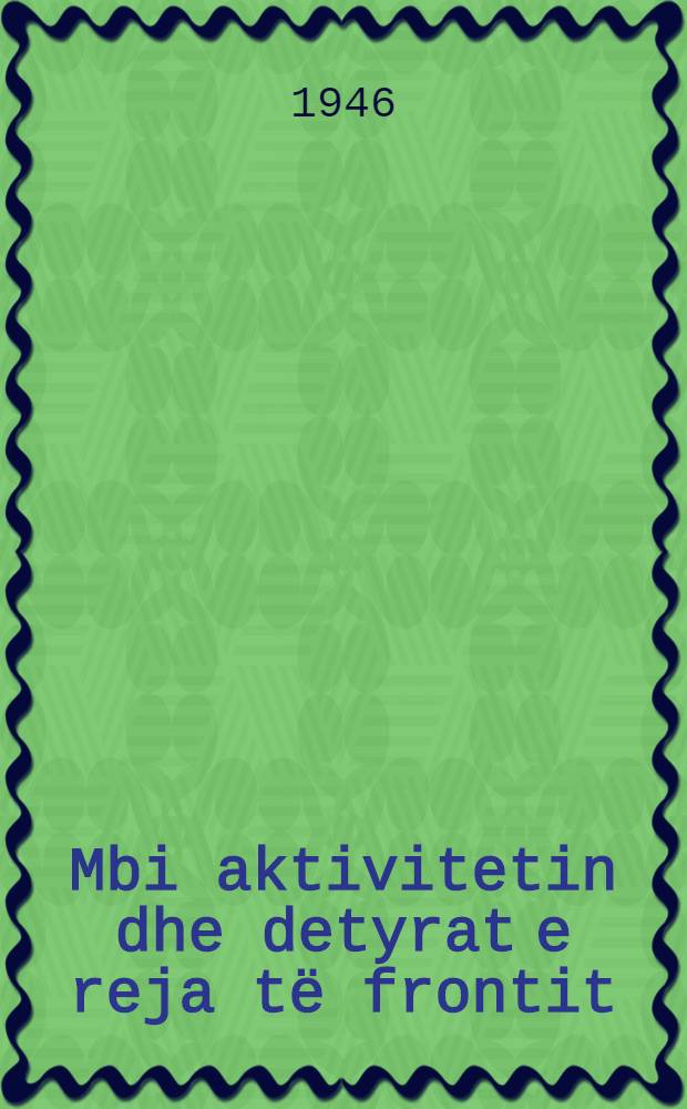 Mbi aktivitetin dhe detyrat e reja të frontit : Raport i Mbajtun në mbledhjen e dytë të kësh. të përgj. të frontit demokratik më 7 tetor 1946