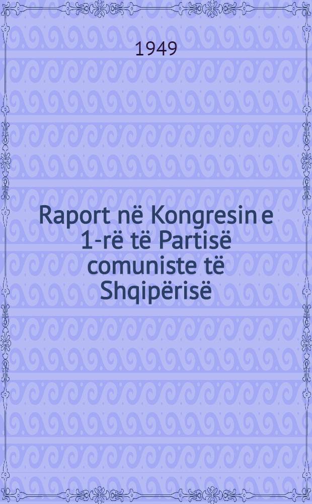 Raport në Kongresin e 1-rë të Partisë comuniste të Shqipërisë : Mbi punën e Komitetit qëndror dhe detyrat e raja të partisë. 8 nëndor 1948