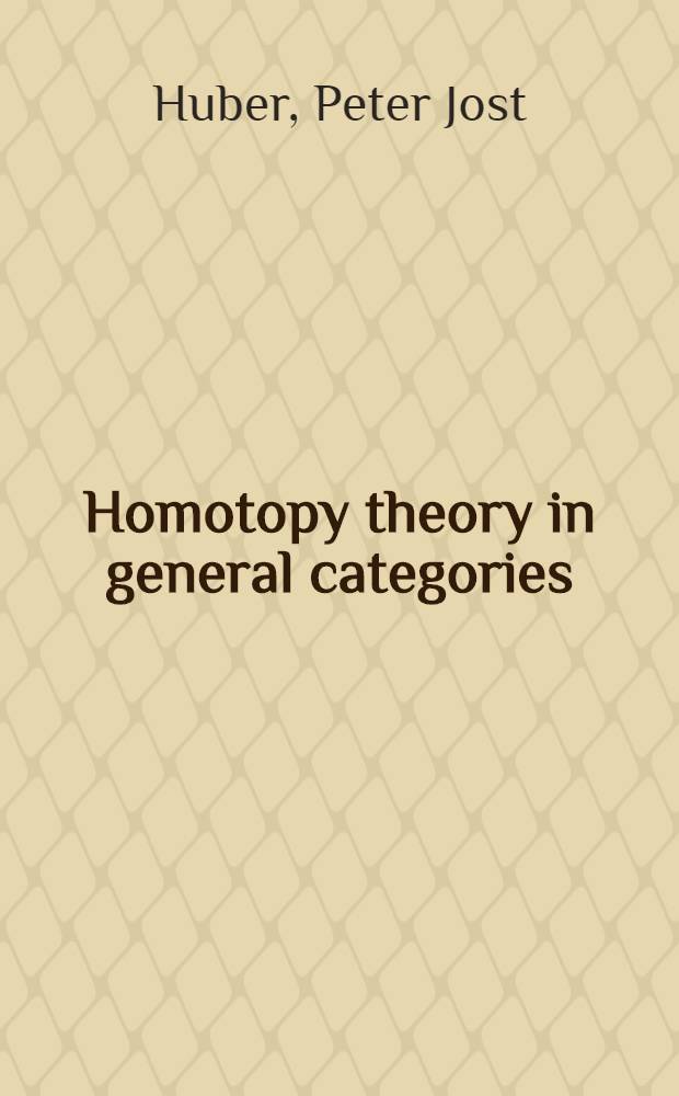 Homotopy theory in general categories : Von der Eidgenössischen techn. Hochschule in Zürich ... genehmigte Promotionsarbeit