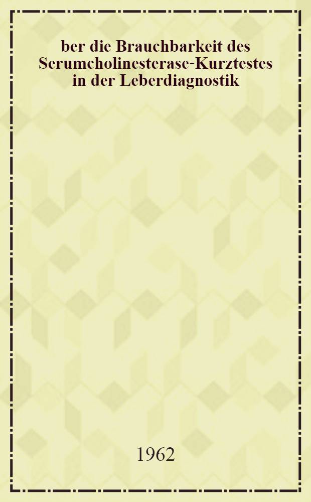 &Uuml;ber die Brauchbarkeit des Serumcholinesterase-Kurztestes in der Leberdiagnostik : Inaug.-Diss. ... der Univ. zu Mainz
