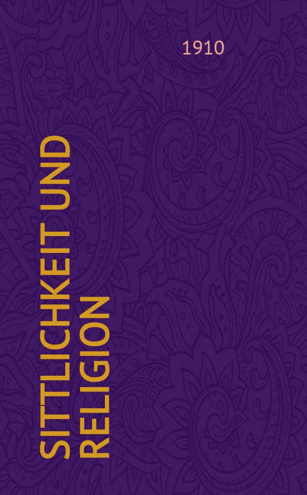 Sittlichkeit und Religion : Psychologische Untersuchungen &uuml;ber die sittliche und religi&ouml;se Entwicklung und Erziehung der Jugend