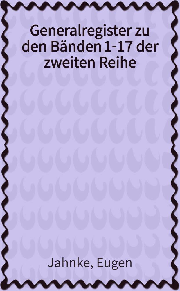 Generalregister zu den Bänden 1-17 der zweiten Reihe (1884-1900)