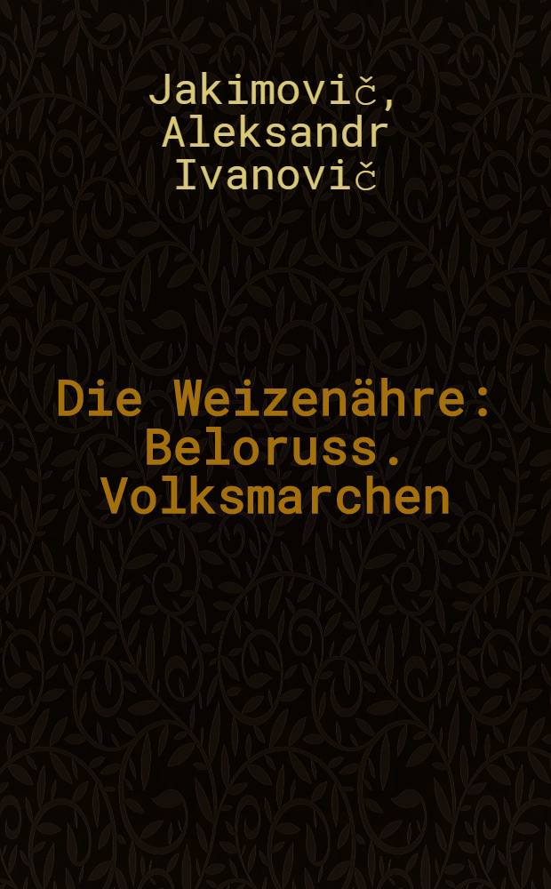 Die Weizenähre : Beloruss. Volksmarchen