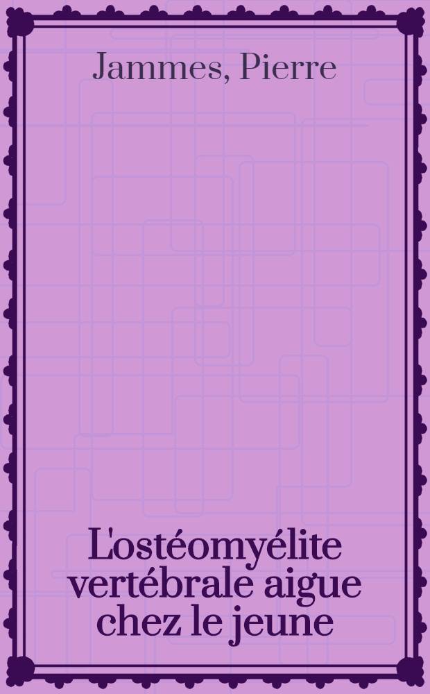 L'ostéomyélite vertébrale aigue chez le jeune : Thèse pour le doctorat en méd. (diplôme d'État), présentée ..