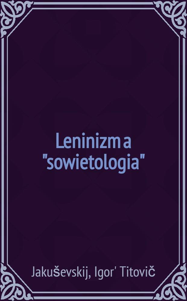 Leninizm a "sowietologia" : Leninowska zasada jedności teorii i praktyki a "sowietologia"