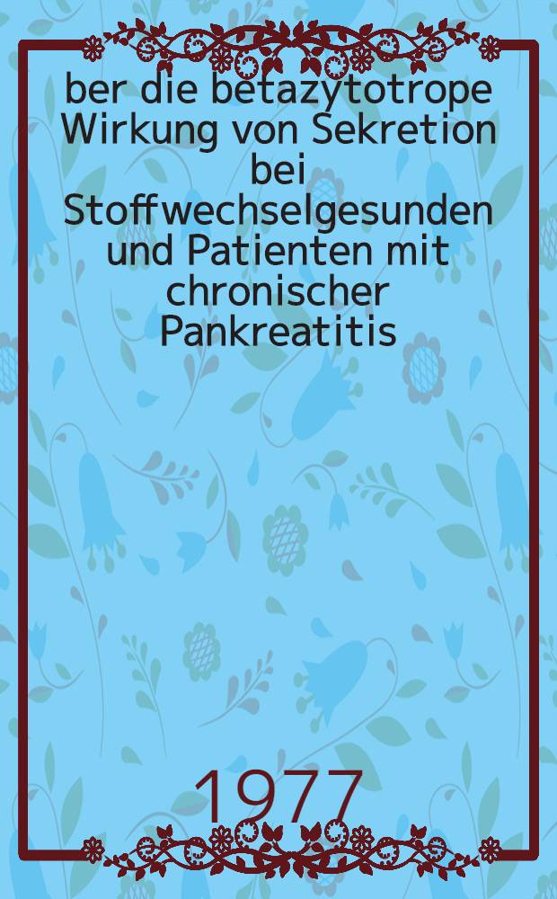 Über die betazytotrope Wirkung von Sekretion bei Stoffwechselgesunden und Patienten mit chronischer Pankreatitis : Inaug.-Diss. ... der Med. Fak. der ... Univ. Erlangen-Nürnberg