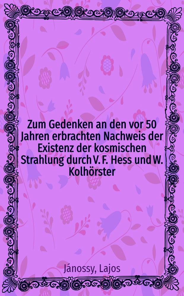 Zum Gedenken an den vor 50 Jahren erbrachten Nachweis der Existenz der kosmischen Strahlung durch V. F. Hess und W. Kolhörster