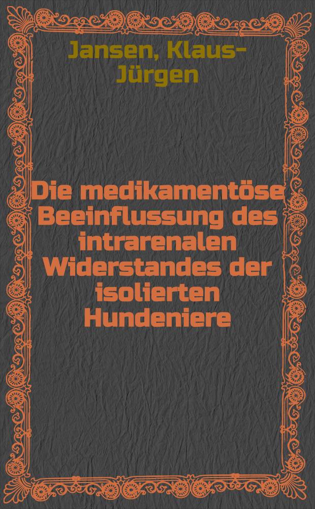 Die medikament&ouml;se Beeinflussung des intrarenalen Widerstandes der isolierten Hundeniere : Inaug.-Diss. ... der ... Med. Fak. der ... Univ. Erlangen-N&uuml;rnberg