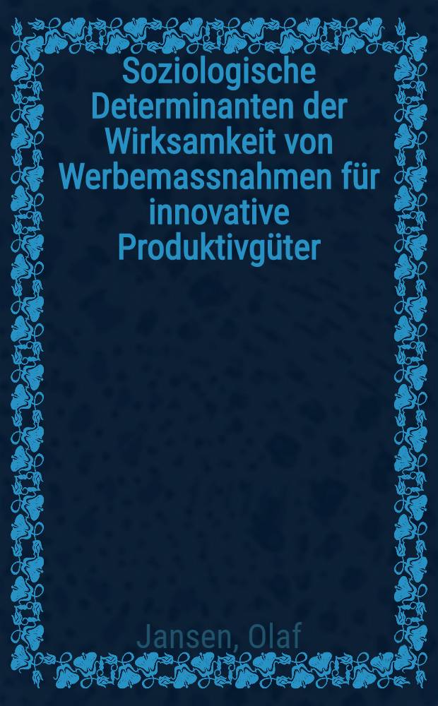 Soziologische Determinanten der Wirksamkeit von Werbemassnahmen für innovative Produktivgüter : Inaug.-Diss. ... durch die Recht- und staatswissenschaftliche Fak. der Univ. zu Bonn