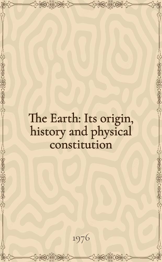 The Earth : Its origin, history and physical constitution