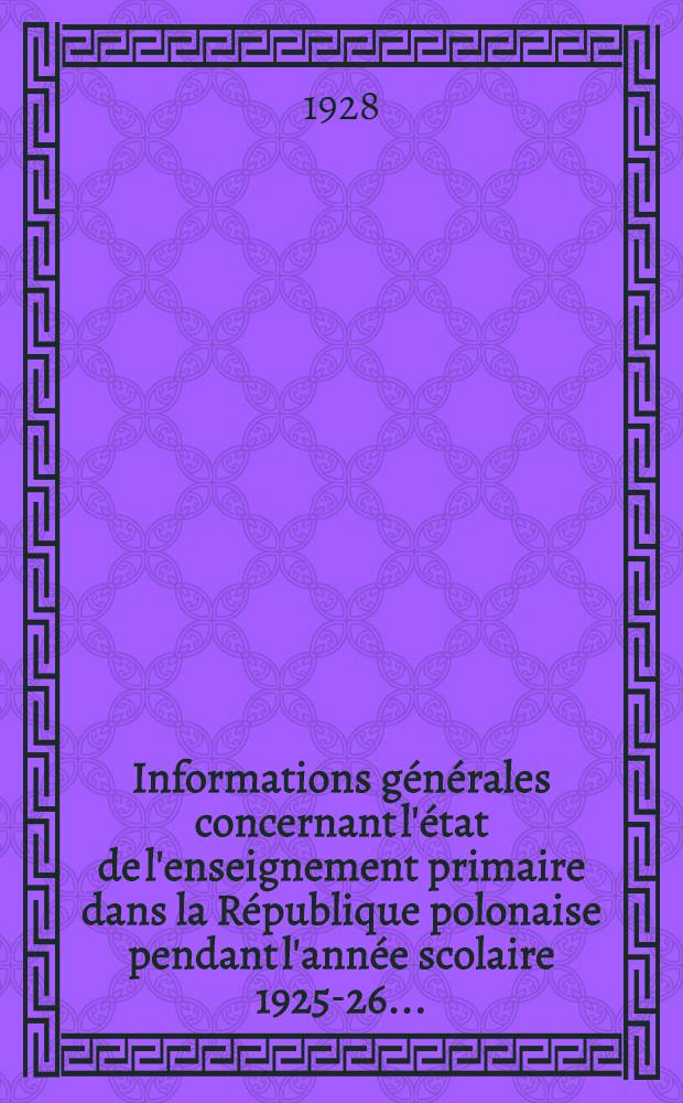 Informations générales concernant l'état de l'enseignement primaire dans la République polonaise pendant l'année scolaire 1925-26 ...