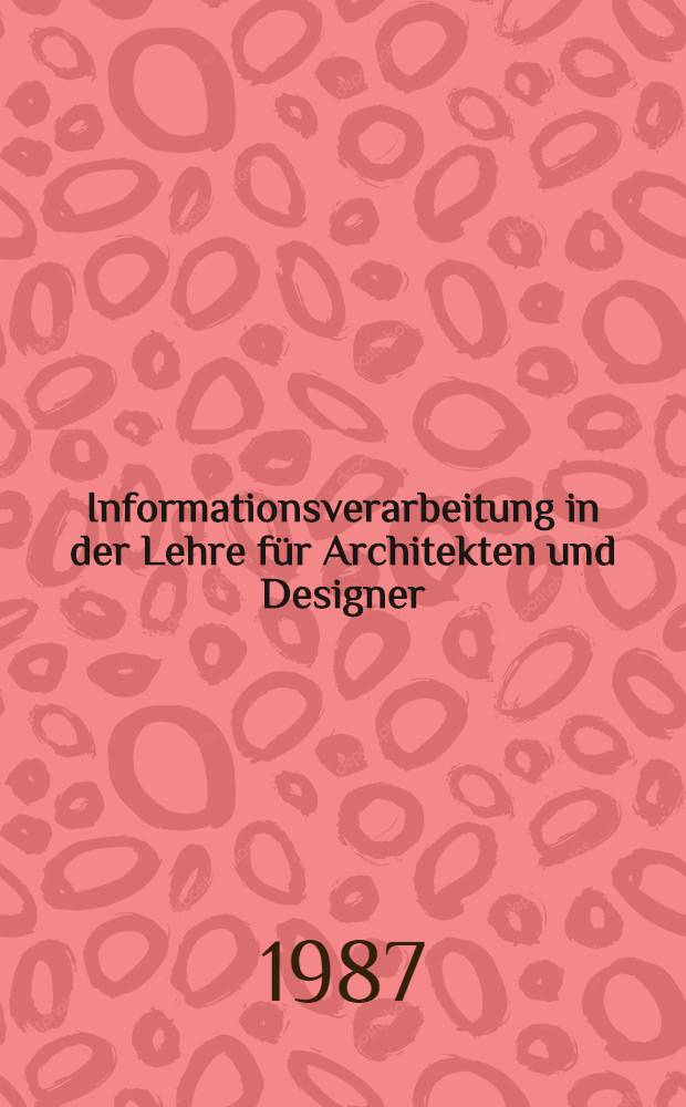 Informationsverarbeitung in der Lehre für Architekten und Designer : Gesamm. Vortr. des Symp. vom 24. bis 25. Jan. 1986 in Berlin