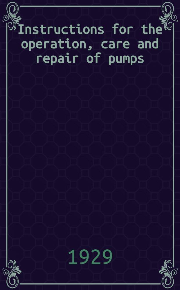 Instructions for the operation, care and repair of pumps : (Rev. December, 1929)