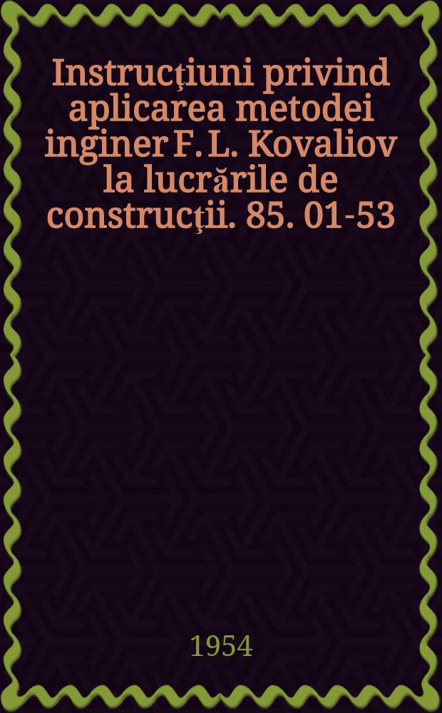 Instrucţiuni privind aplicarea metodei inginer F. L. Kovaliov la lucrările de construcţii. 85. 01-53
