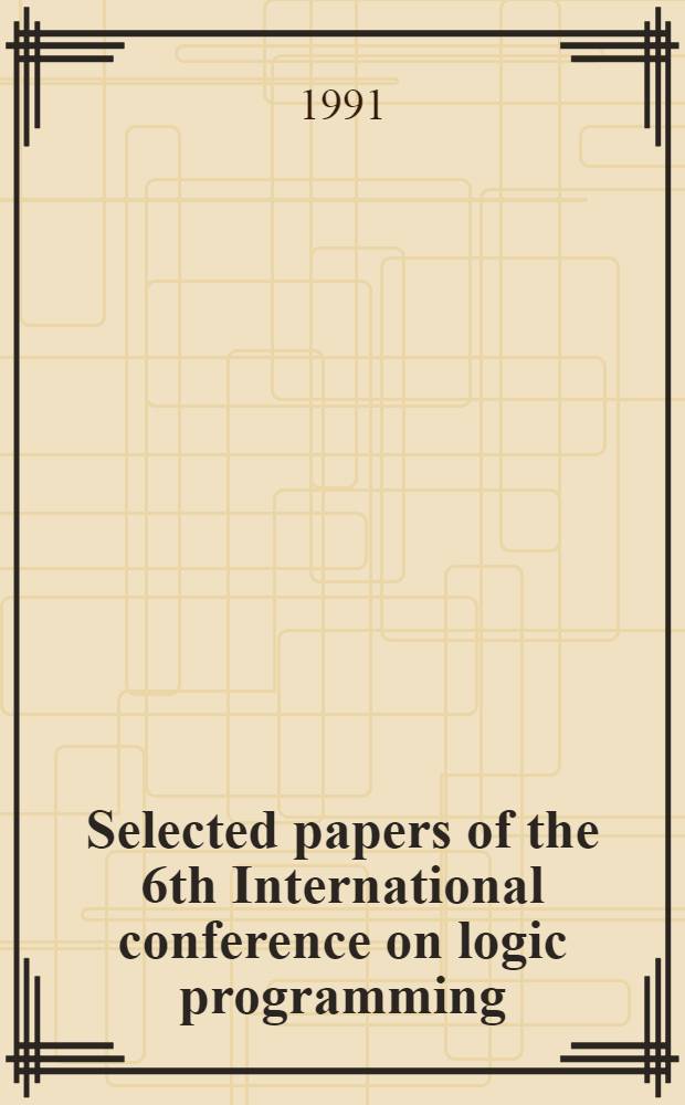 Selected papers of the 6th International conference on logic programming (ICLP 89) Lisboa Portugal, June 1989
