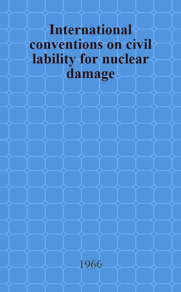 International conventions on civil lability for nuclear damage = Международные конвенции о гражданской ответственности за ядерный ущерб = Convenciónes internacionales sobre responsabilidad civil por daños nucleares = Conventions internationales relatives à la responsabilité civiles en matière de dommage nucléaires