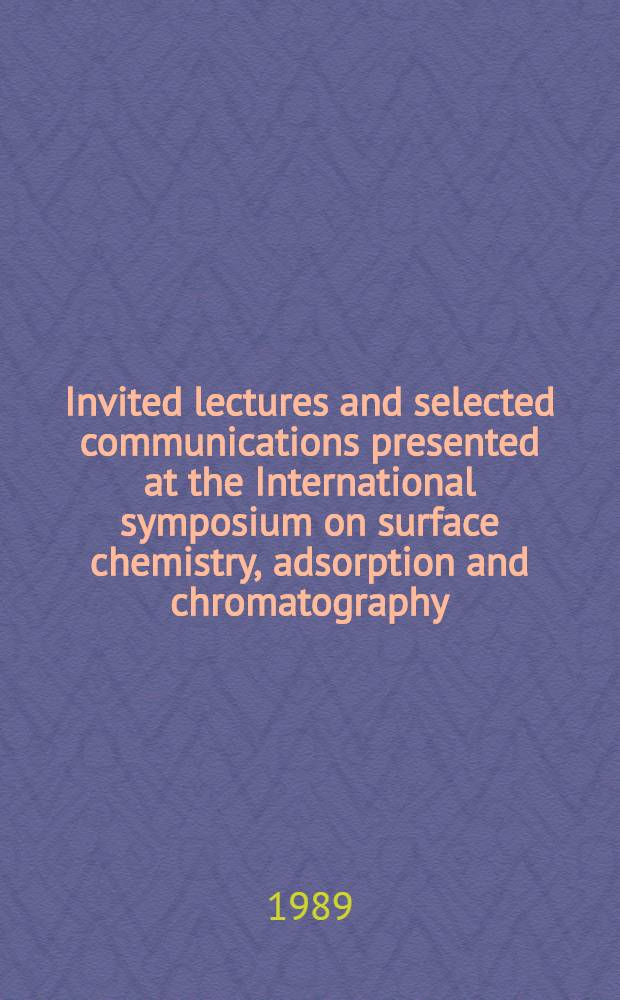 Invited lectures and selected communications presented at the International symposium on surface chemistry, adsorption and chromatography : Dedicated to the memory of A. V. Kiselev : Held in Moscow, USSR, 13-17 Nov. 1988
