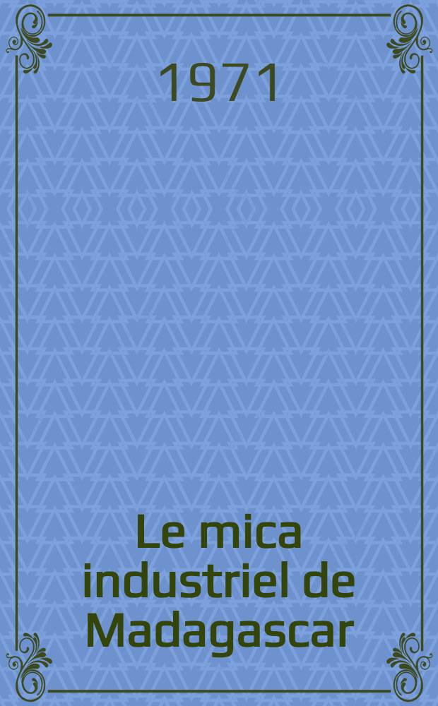 Le mica industriel de Madagascar : Contexte m&eacute;tallogenique et conjoncture &eacute;conomique : Th&egrave;se pr&eacute;s. ... &agrave; l'Univ. de Clermont-Ferrand