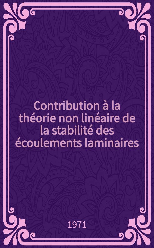 Contribution à la théorie non linéaire de la stabilité des écoulements laminaires : 1-re thèse prés ... à la Fac. des sciences de Paris