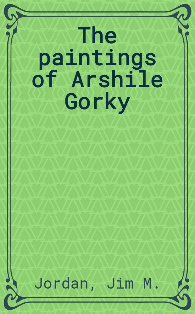 The paintings of Arshile Gorky : A crit. catalogue