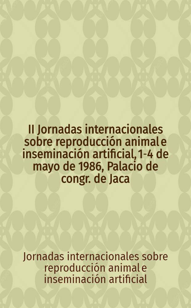 II Jornadas internacionales sobre reproducción animal e inseminación artificial, 1-4 de mayo de 1986, Palacio de congr. de Jaca (Huesca) : Trabajos