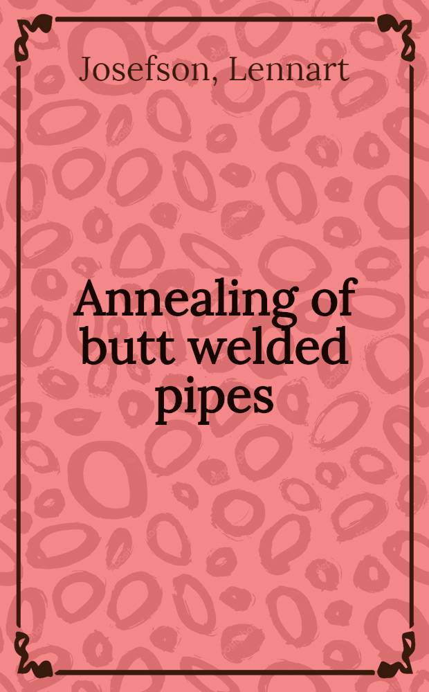 Annealing of butt welded pipes : Math. modelling a. numerical analysis of stress redistribution a. cracking susceptibility during uniform a. local heat treatments : Akad. avh
