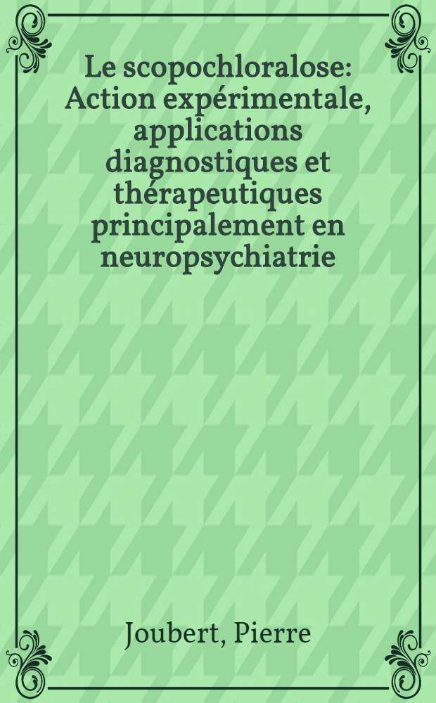 Le scopochloralose : Action expérimentale, applications diagnostiques et thérapeutiques principalement en neuropsychiatrie : Thèse ..