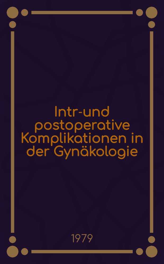 Intra- und postoperative Komplikationen in der Gynäkologie : Unter Berücks. urologischer u. intestinaler Komplikationen