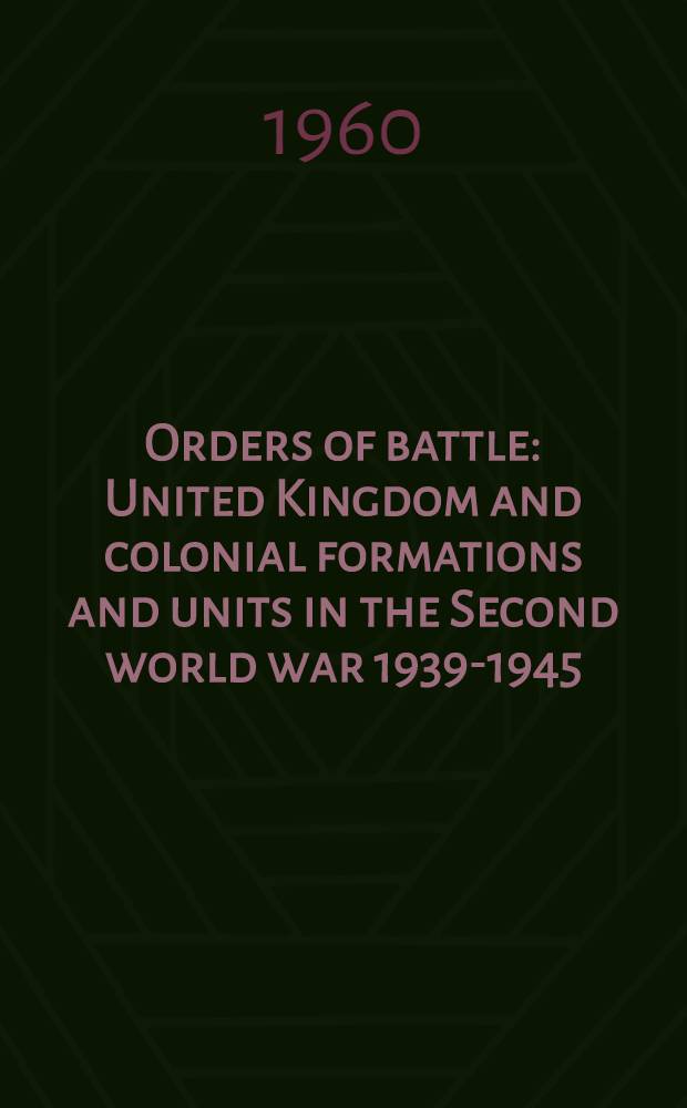 Orders of battle : United Kingdom and colonial formations and units in the Second world war 1939-1945 : Prep. for the Historical section of the Cabinet office by lieut.-сol. H. F. Joslen ... Based on official documents