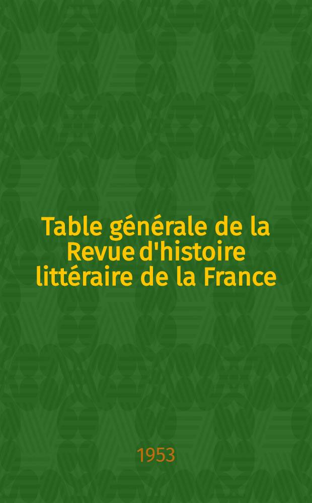 Table générale de la Revue d'histoire littéraire de la France : Années 1909-1939