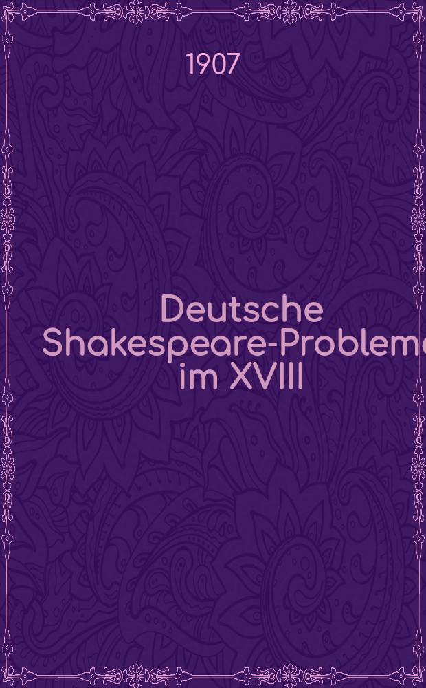 Deutsche Shakespeare-Probleme im XVIII : Jahrhundert und im Zeitalter der Romantik