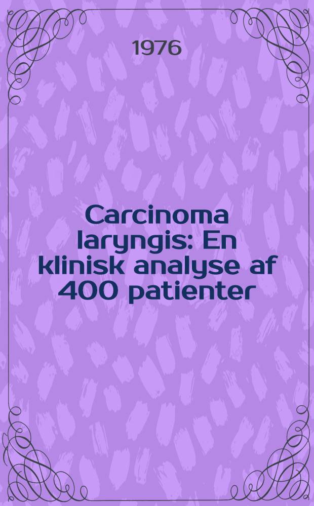 Carcinoma laryngis : En klinisk analyse af 400 patienter : ... Afh. ... af det Lægevid. fak. ved Århus univ. ...