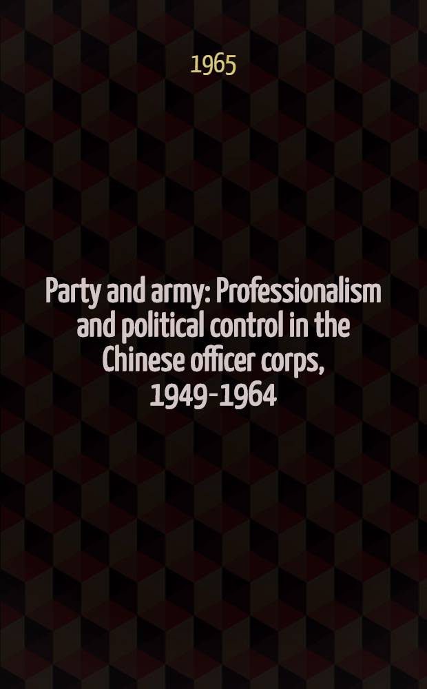 Party and army : Professionalism and political control in the Chinese officer corps, 1949-1964