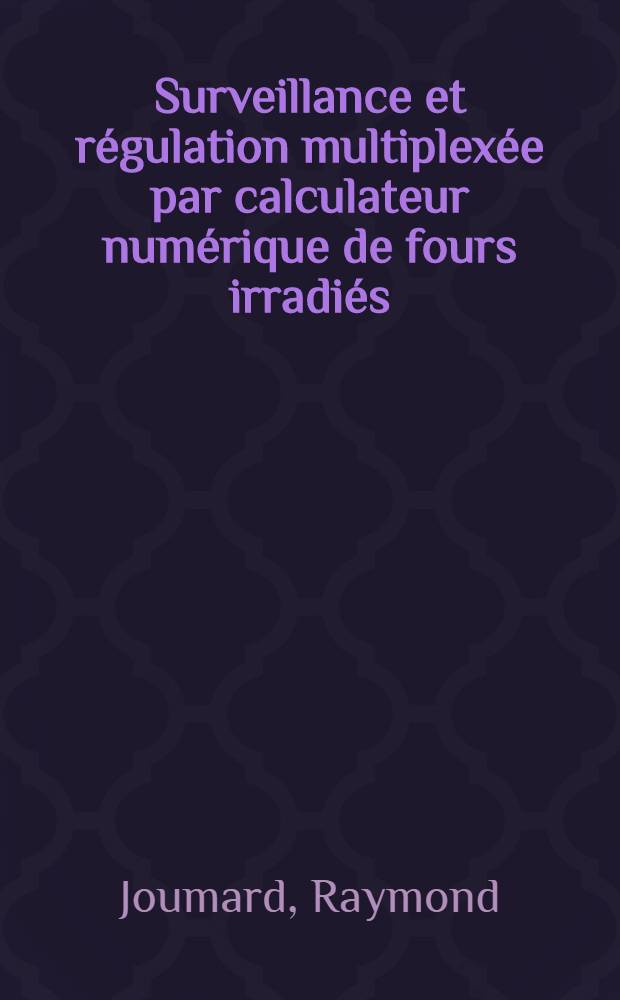 Surveillance et régulation multiplexée par calculateur numérique de fours irradiés : 1-re thèse prés. ... à la Fac. des science de l'Univ. de Grenoble ..
