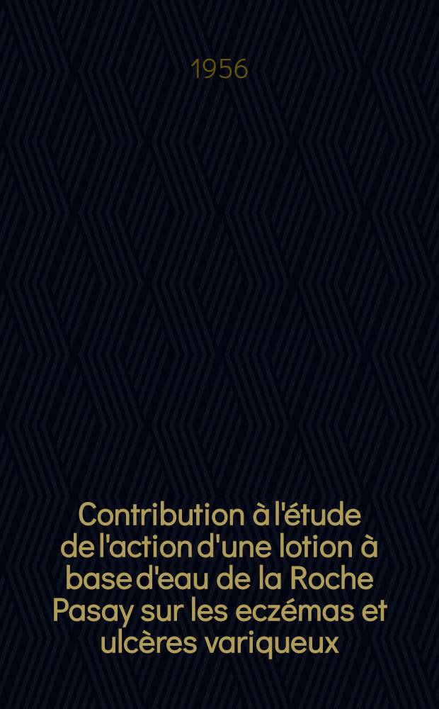 Contribution à l'étude de l'action d'une lotion à base d'eau de la Roche Pasay sur les eczémas et ulcères variqueux : Thèse pour le doctorat en méd. (diplôme d'État)