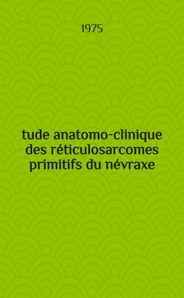 Étude anatomo-clinique des réticulosarcomes primitifs du névraxe (microgliomes et microgliomatoses) : À propos de 32 observations personnelles : Thèse prés. à I'Univ. Claude-Bernard, Lyon
