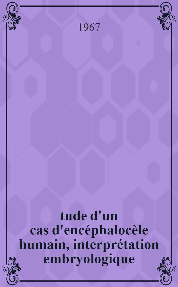 &Eacute;tude d'un cas d'enc&eacute;phaloc&egrave;le humain, interpr&eacute;tation embryologique
