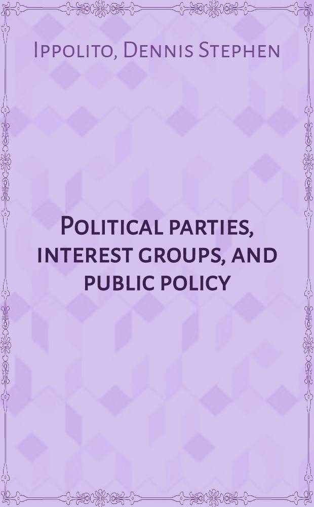 Political parties, interest groups, and public policy : Group influence in Amer. politics