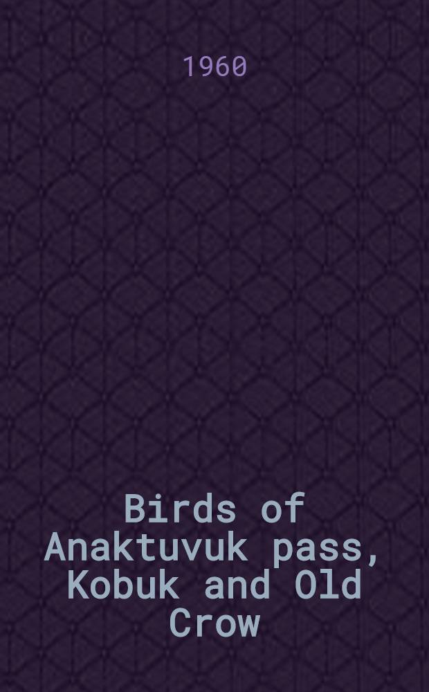 Birds of Anaktuvuk pass, Kobuk and Old Crow : A study in Arctic adaptation