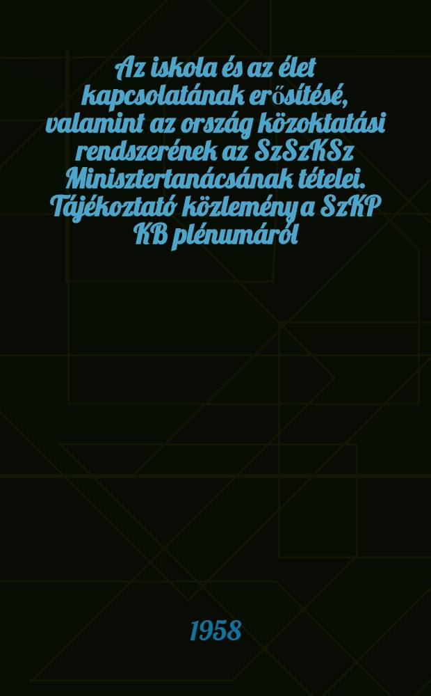 Az iskola és az élet kapcsolatának erősítésé, valamint az ország közoktatási rendszerének az SzSzKSz Minisztertanácsának tételei. Tájékoztató közlemény a SzKP KB plénumáról. Az SzKP KB plénumának 1958. November 12-én hozott határozata