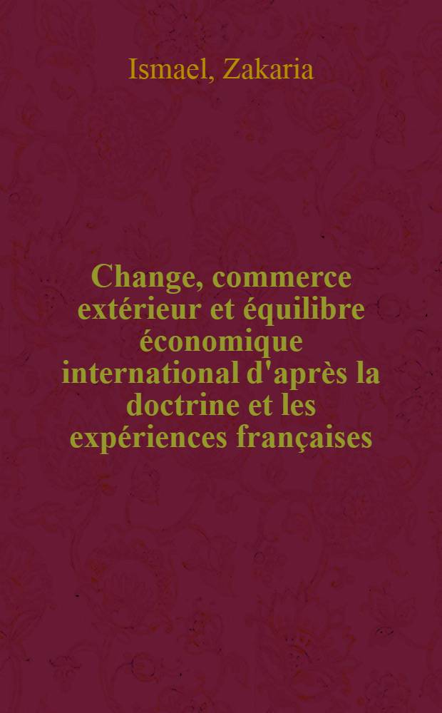 Change, commerce extérieur et équilibre économique international d'après la doctrine et les expériences françaises (1919-1950) : Thèse ..