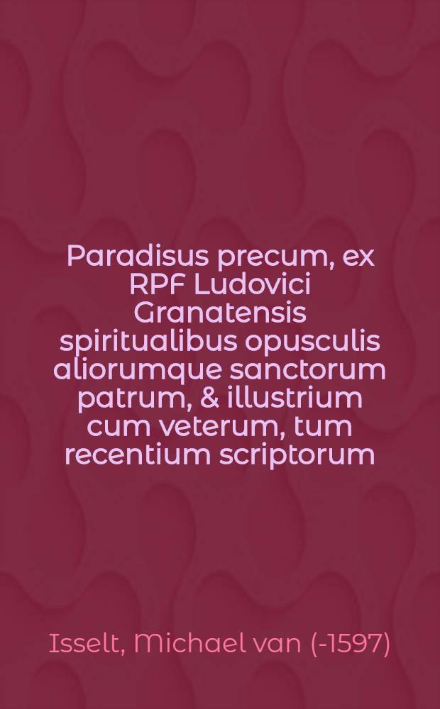 Paradisus precum, ex RPF Ludovici Granatensis spiritualibus opusculis aliorumque sanctorum patrum, & illustrium cum veterum, tum recentium scriptorum