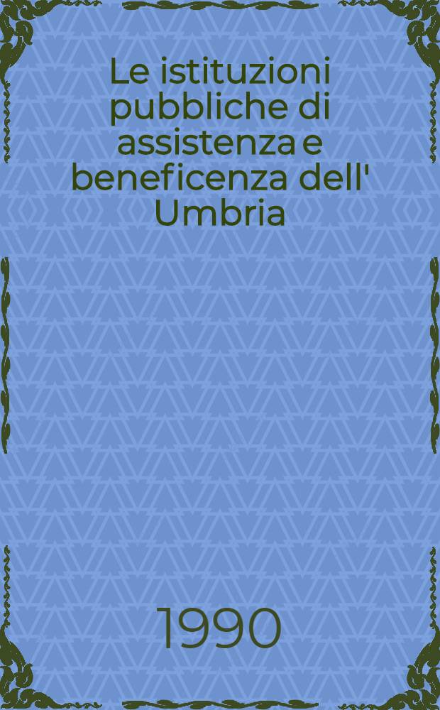 Le istituzioni pubbliche di assistenza e beneficenza dell' Umbria : Profili storici e censimento degli archivi