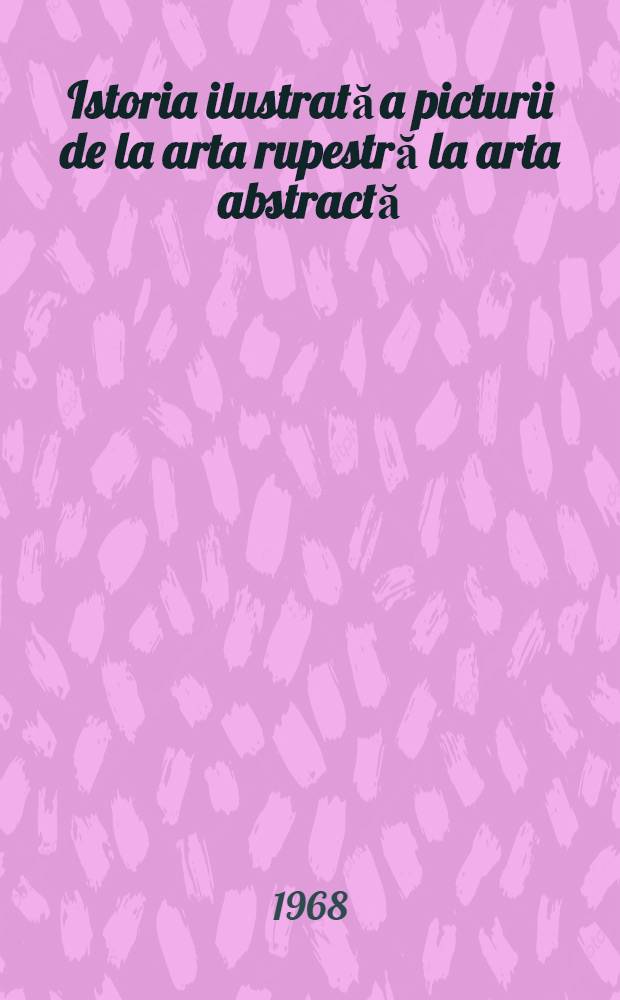 Istoria ilustrată a picturii de la arta rupestră la arta abstractă