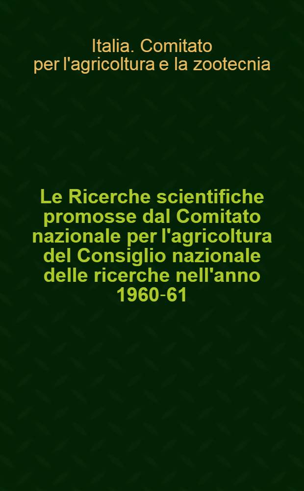 Le Ricerche scientifiche promosse dal Comitato nazionale per l'agricoltura del Consiglio nazionale delle ricerche nell'anno 1960-61