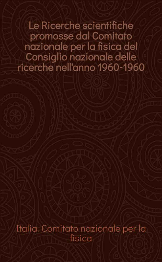 Le Ricerche scientifiche promosse dal Comitato nazionale per la fisica del Consiglio nazionale delle ricerche nell'anno 1960-1960
