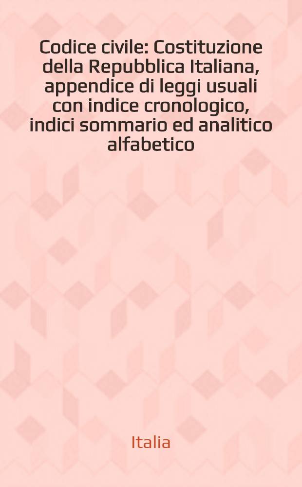 ...Codice civile : Costituzione della Repubblica Italiana, appendice di leggi usuali con indice cronologico, indici sommario ed analitico alfabetico : Ed. aggiornata al 1o ottobre 1966